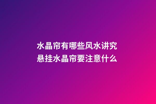 水晶帘有哪些风水讲究 悬挂水晶帘要注意什么